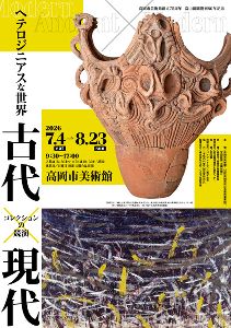 高岡市美術館創立75周年記念 ヘテロジニアスな世界　古代×現代 －コレクションの競演－
